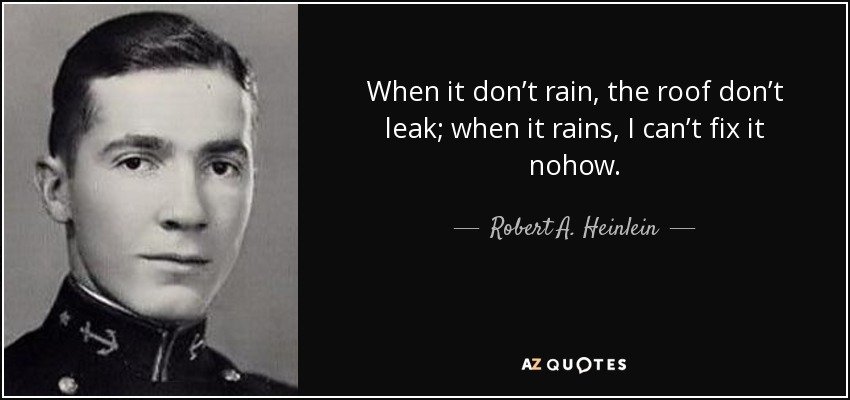 Heinlein rain and roofs quote-when-it-don-t-rain-the-roof-don-t-leak-when-it-rains-i-can-t-fix-i.jpg