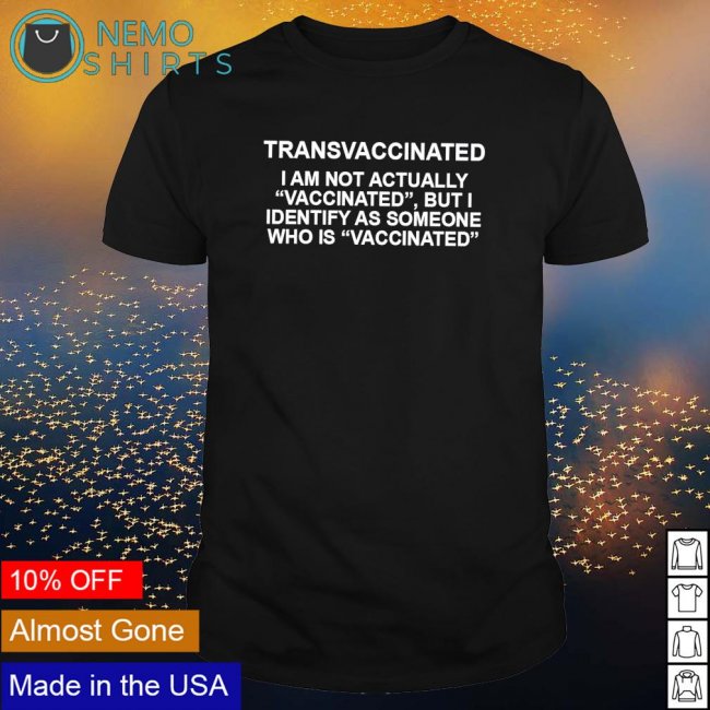 transvaccinated-i-am-not-actually-vaccinated-but-i-identify-as-someone-shirt-shirt.jpg