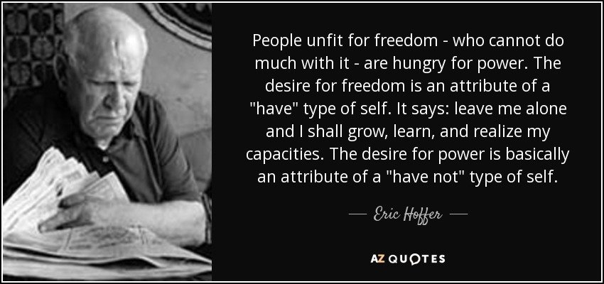 quote-people-unfit-for-freedom-who-cannot-do-much-with-it-are-hungry-for-power-the-desire-eric...jpg